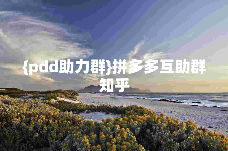 {pdd助力群}拼多多互助群知乎