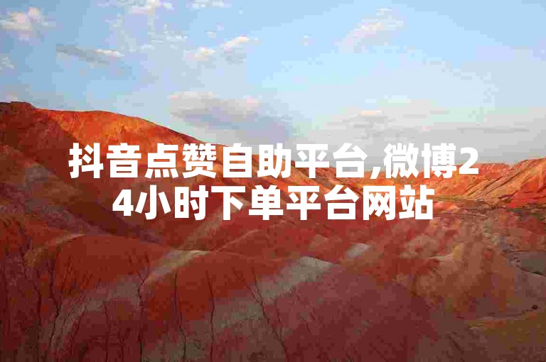 抖音点赞自助平台,微博24小时下单平台网站
