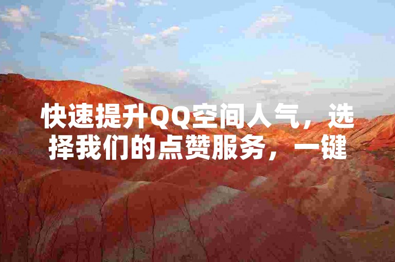 快速提升QQ空间人气，选择我们的点赞服务，一键操作，瞬间增加赞数。