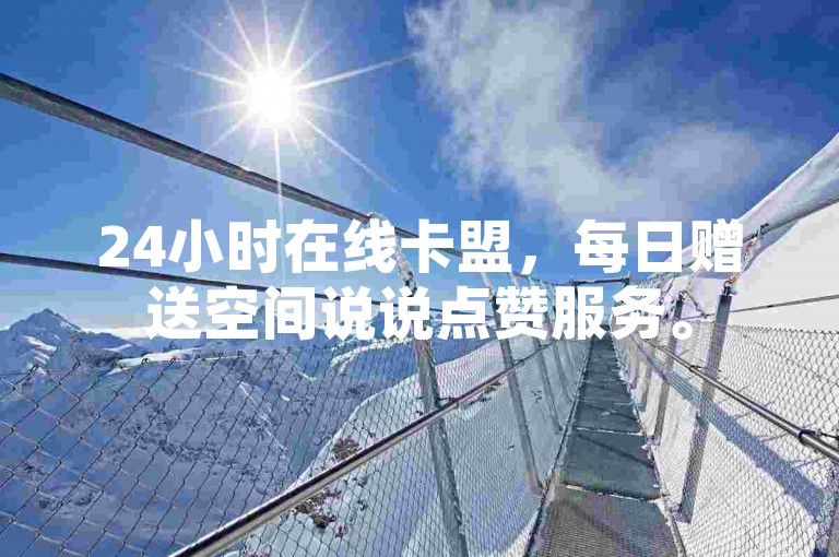 24小时在线卡盟，每日赠送空间说说点赞服务。