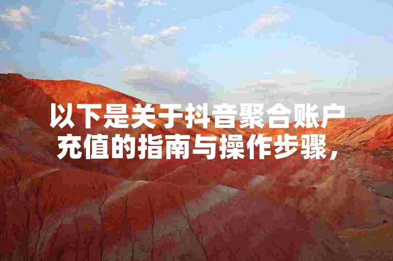 以下是关于抖音聚合账户充值的指南与操作步骤，
