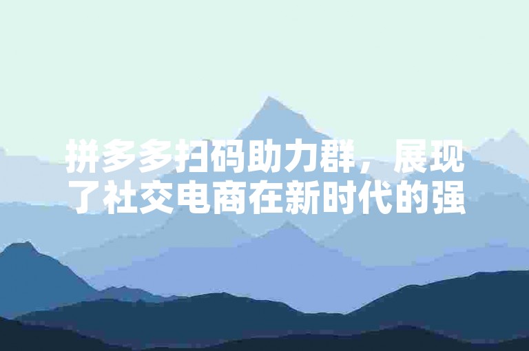 拼多多扫码助力群，展现了社交电商在新时代的强大影响力。
