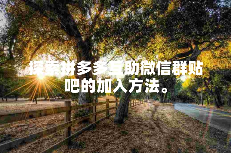 探索拼多多互助微信群贴吧的加入方法。