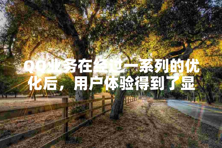 QQ业务在经过一系列的优化后，用户体验得到了显著提升。