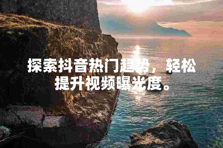 探索抖音热门趋势，轻松提升视频曝光度。