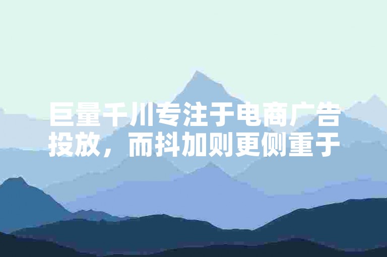 巨量千川专注于电商广告投放，而抖加则更侧重于内容推广和粉丝增长。