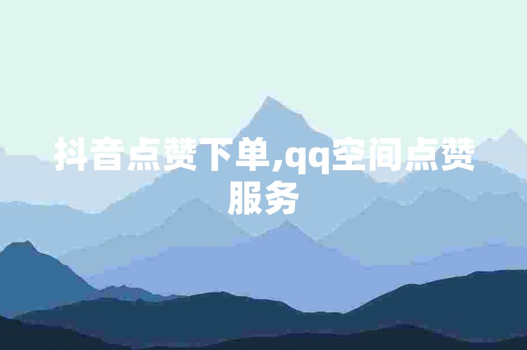 抖音点赞下单,qq空间点赞服务