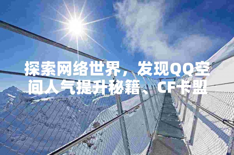 探索网络世界，发现QQ空间人气提升秘籍、CF卡盟优惠及拼多多助力群的无限可能。