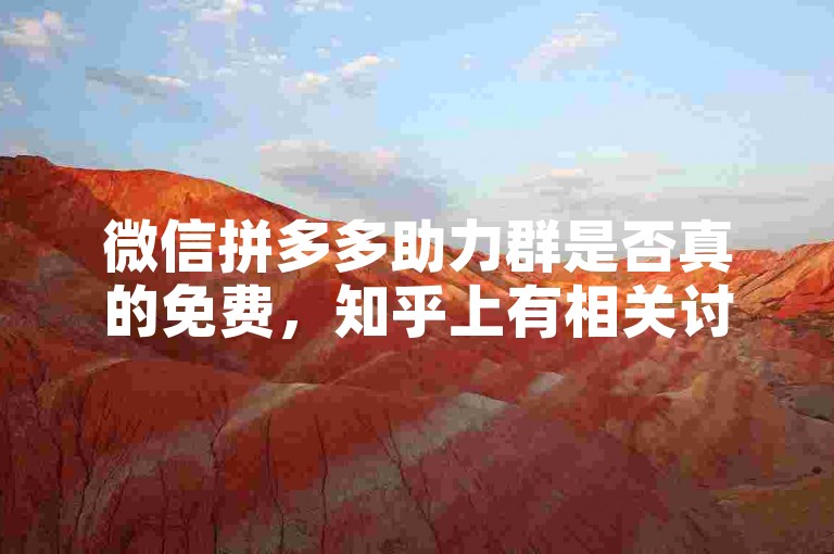 微信拼多多助力群是否真的免费，知乎上有相关讨论文章。