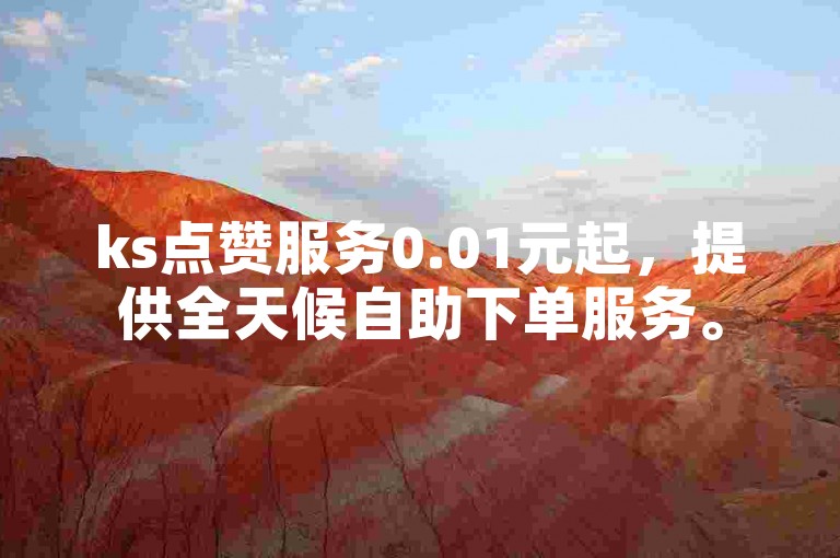 ks点赞服务0.01元起，提供全天候自助下单服务。