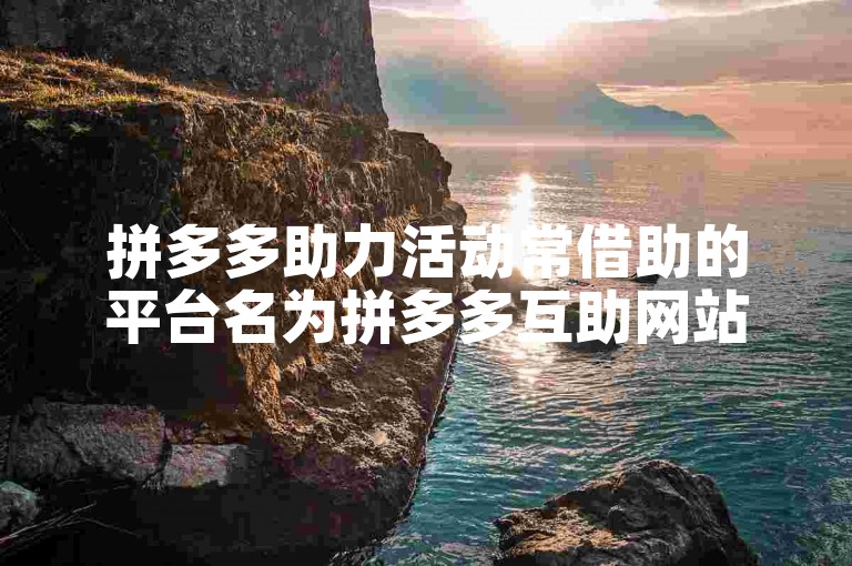 拼多多助力活动常借助的平台名为拼多多互助网站。