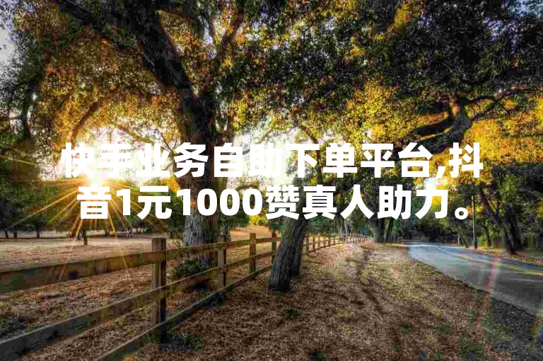 快手业务自助下单平台,抖音1元1000赞真人助力。