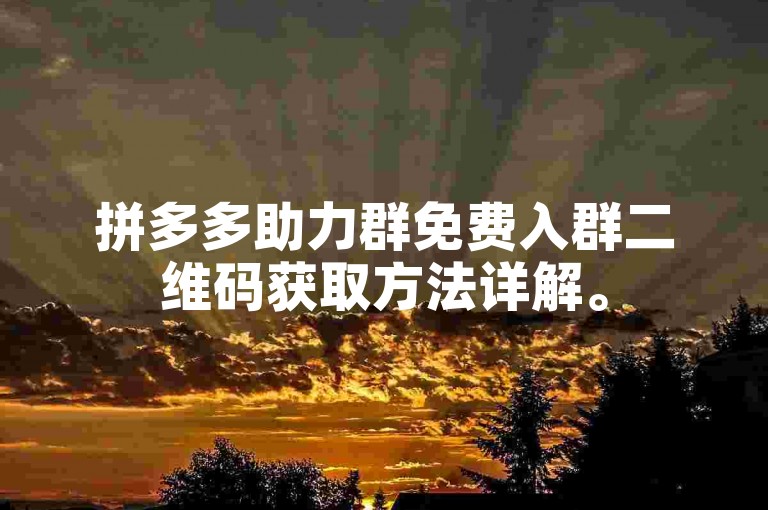 拼多多助力群免费入群二维码获取方法详解。