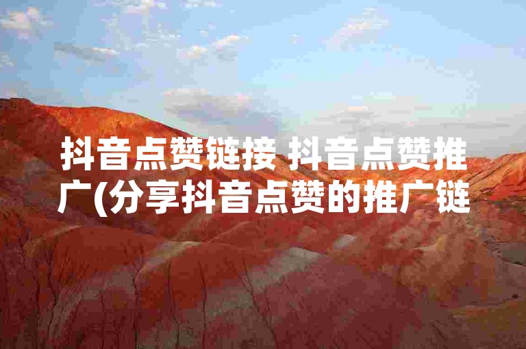 抖音点赞链接 抖音点赞推广(分享抖音点赞的推广链接)