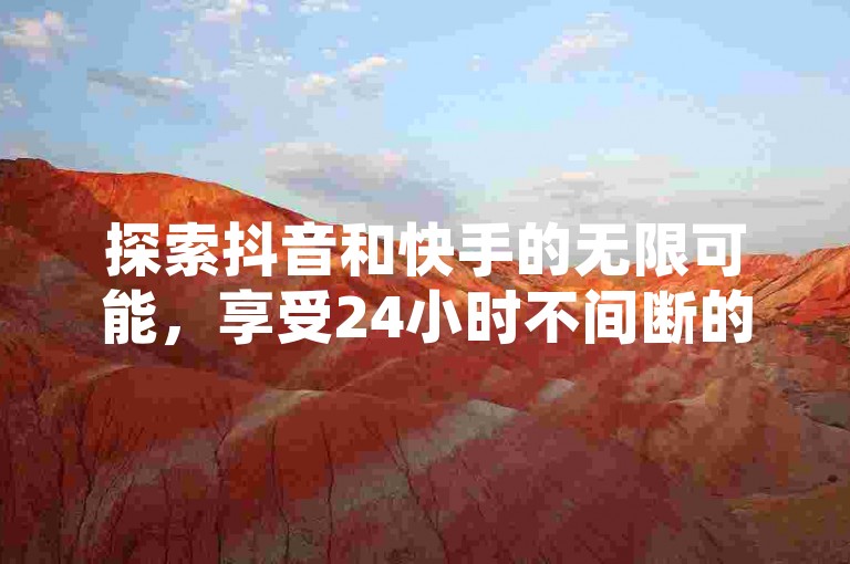 探索抖音和快手的无限可能，享受24小时不间断的点赞服务，以超低的价格点燃你的社交热情！
