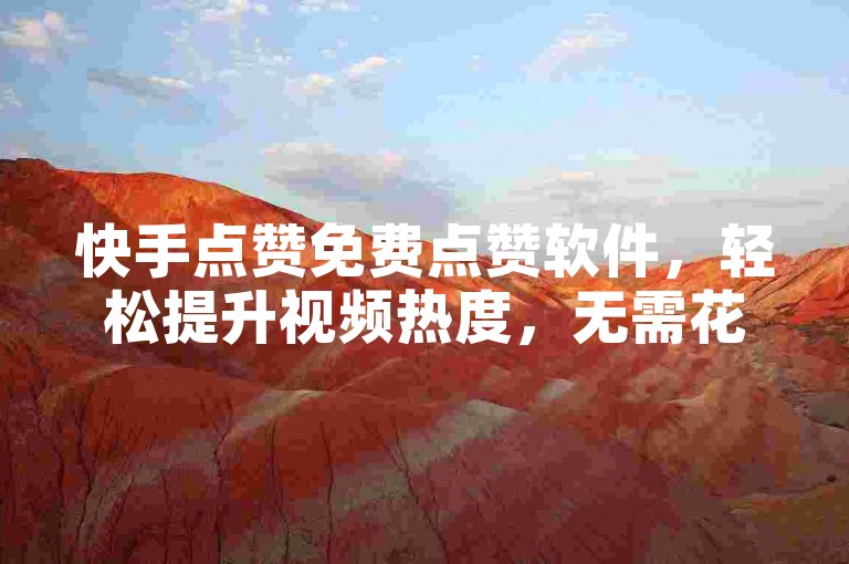 快手点赞免费点赞软件，轻松提升视频热度，无需花费一分钱。