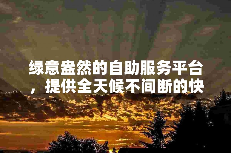 绿意盎然的自助服务平台，提供全天候不间断的快手业务支持，完全免费。