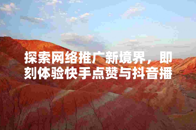 探索网络推广新境界，即刻体验快手点赞与抖音播放量飙升服务，微信支付便捷下单，尊享24小时不间断助力。