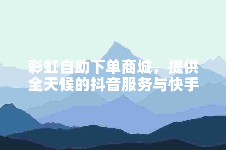 彩虹自助下单商城，提供全天候的抖音服务与快手账号交易，是全网领先的低价下单平台。