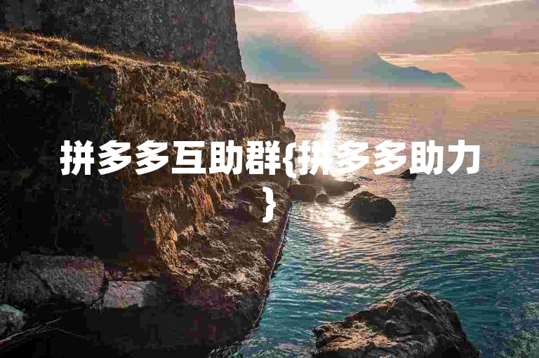 拼多多互助群{拼多多助力}