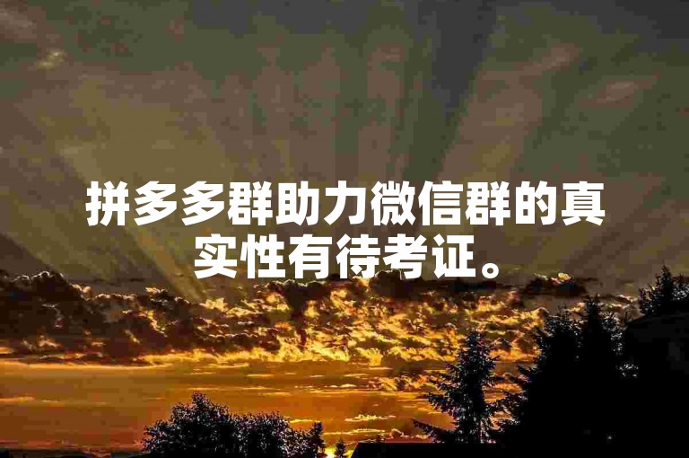 拼多多群助力微信群的真实性有待考证。