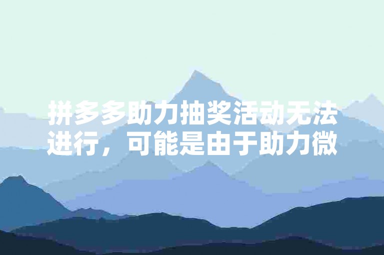 拼多多助力抽奖活动无法进行，可能是由于助力微信群的参与方式存在问题。