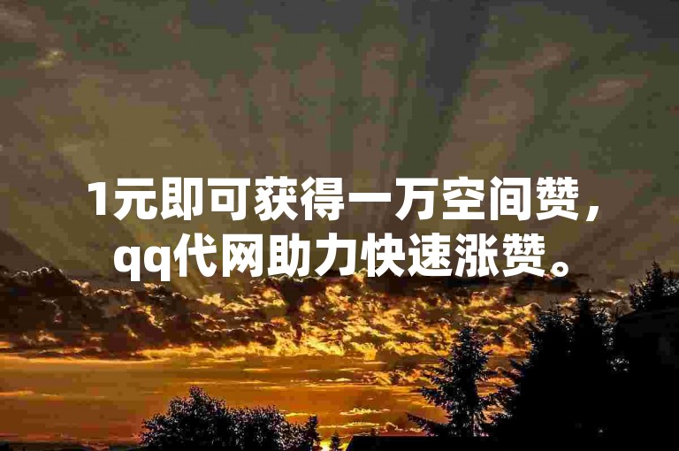 1元即可获得一万空间赞，qq代网助力快速涨赞。