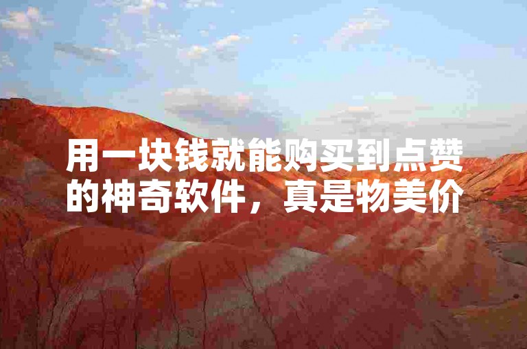 用一块钱就能购买到点赞的神奇软件，真是物美价廉。
