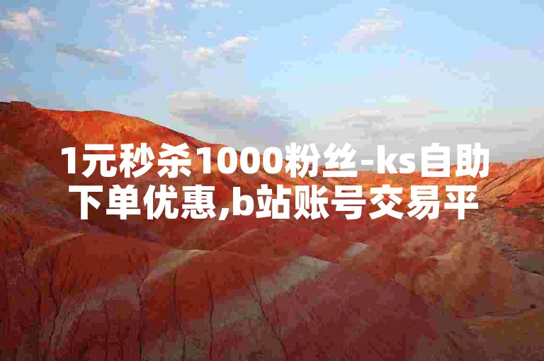 1元秒杀1000粉丝-ks自助下单优惠,b站账号交易平台