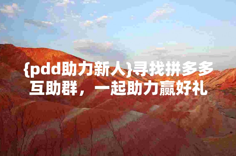 {pdd助力新人}寻找拼多多互助群，一起助力赢好礼！