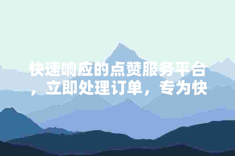 快速响应的点赞服务平台，立即处理订单，专为快手用户设计的自助下单系统。