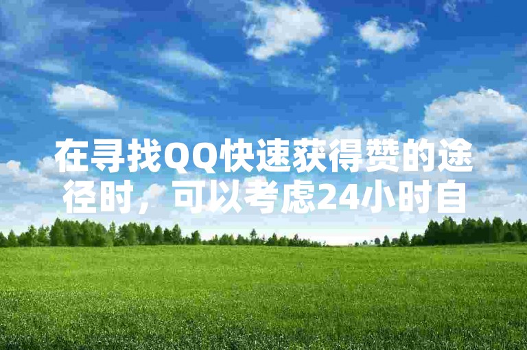 在寻找QQ快速获得赞的途径时，可以考虑24小时自助下单的云小店。