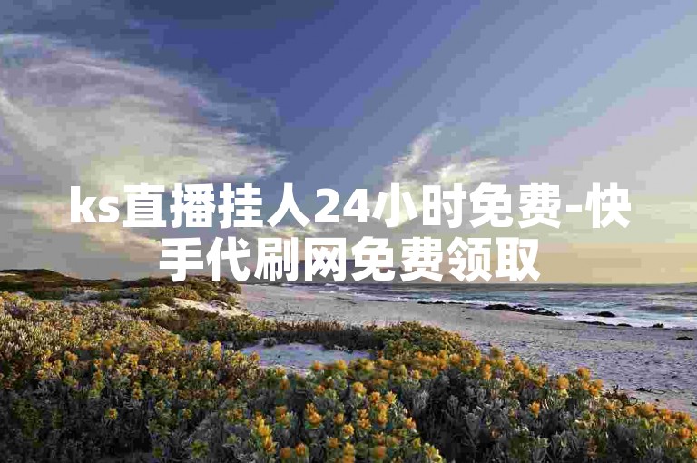 ks直播挂人24小时免费-快手代刷网免费领取500赞,快手点赞自助平台