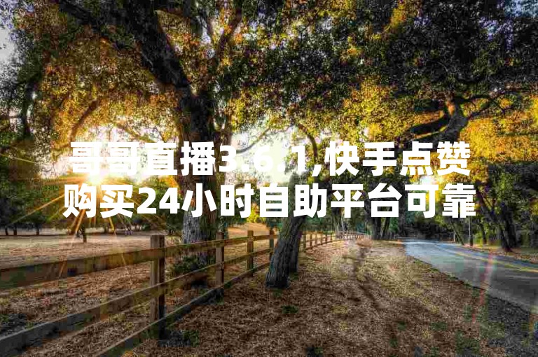 哥哥直播3.6.1,快手点赞购买24小时自助平台可靠吗 - 抖音免费涨1w粉软件 - 网红助手点赞