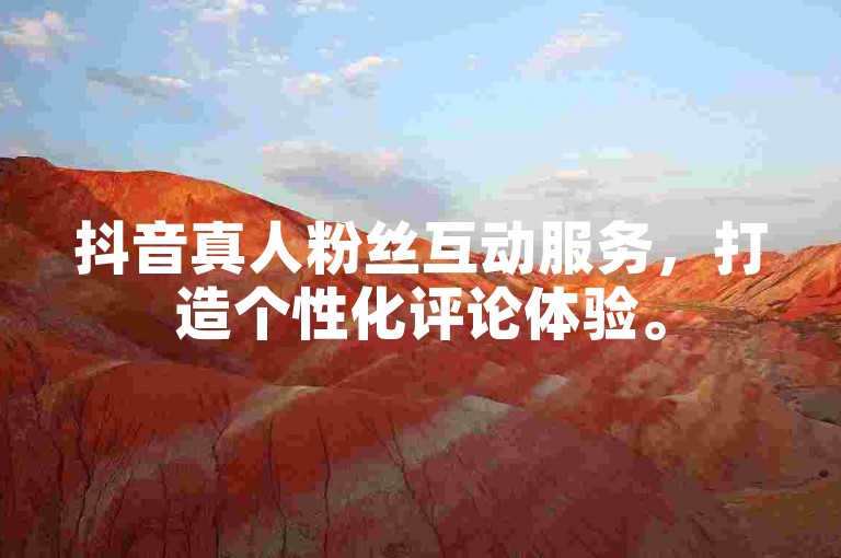 抖音真人粉丝互动服务，打造个性化评论体验。