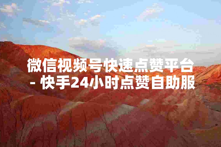 微信视频号快速点赞平台 - 快手24小时点赞自助服务。