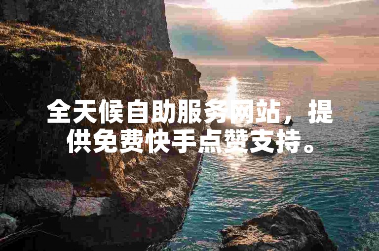 全天候自助服务网站，提供免费快手点赞支持。