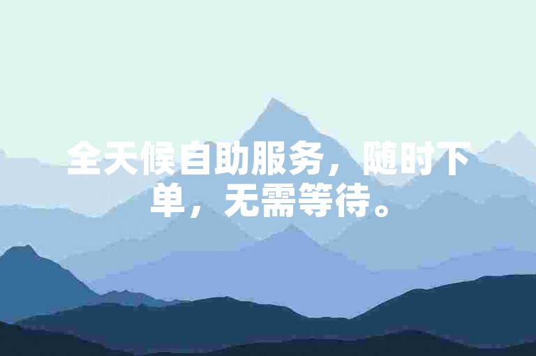 全天候自助服务，随时下单，无需等待。
