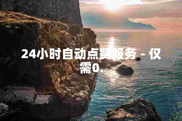 24小时自动点赞服务 - 仅需0.5元即可获得1000个赞的快速下单平台。