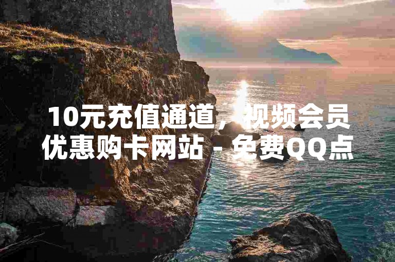 10元充值通道，视频会员优惠购卡网站 - 免费QQ点赞服务 - 快手一毛钱换取1000赞的平台。