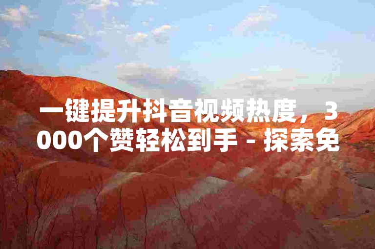 一键提升抖音视频热度，3000个赞轻松到手 - 探索免费的抖音点赞自助平台。