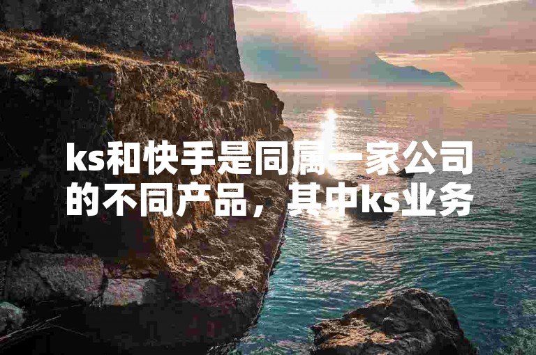 ks和快手是同属一家公司的不同产品，其中ks业务自助下单软件提供最经济的服务选项。