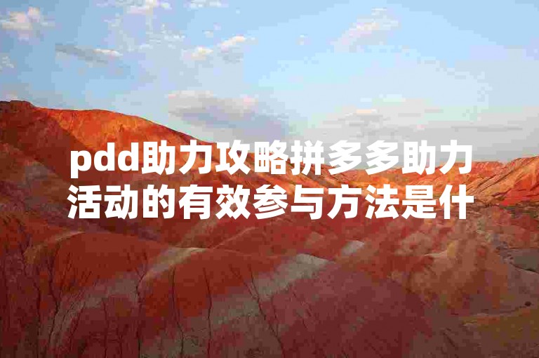 pdd助力攻略拼多多助力活动的有效参与方法是什么。