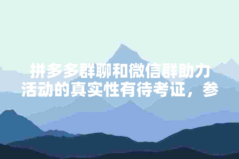 拼多多群聊和微信群助力活动的真实性有待考证，参与前请谨慎核实。