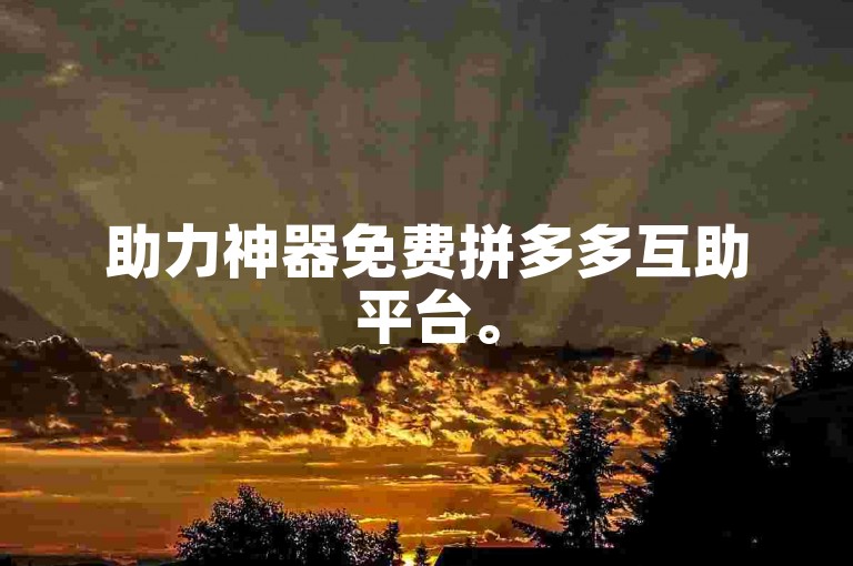 助力神器免费拼多多互助平台。