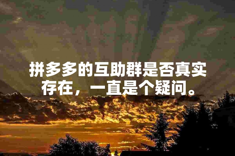 拼多多的互助群是否真实存在，一直是个疑问。