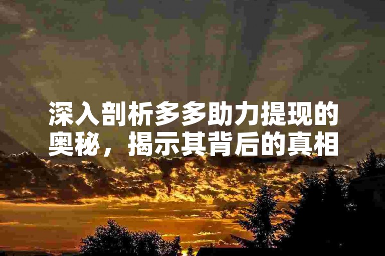 深入剖析多多助力提现的奥秘，揭示其背后的真相与应对策略。