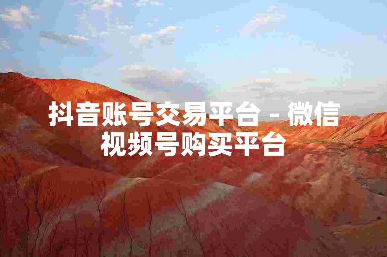 抖音账号交易平台 - 微信视频号购买平台