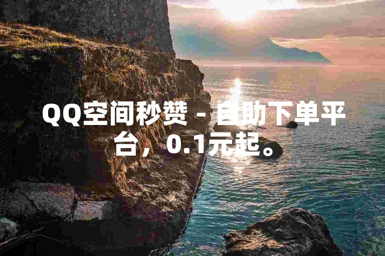 QQ空间秒赞 - 自助下单平台，0.1元起。