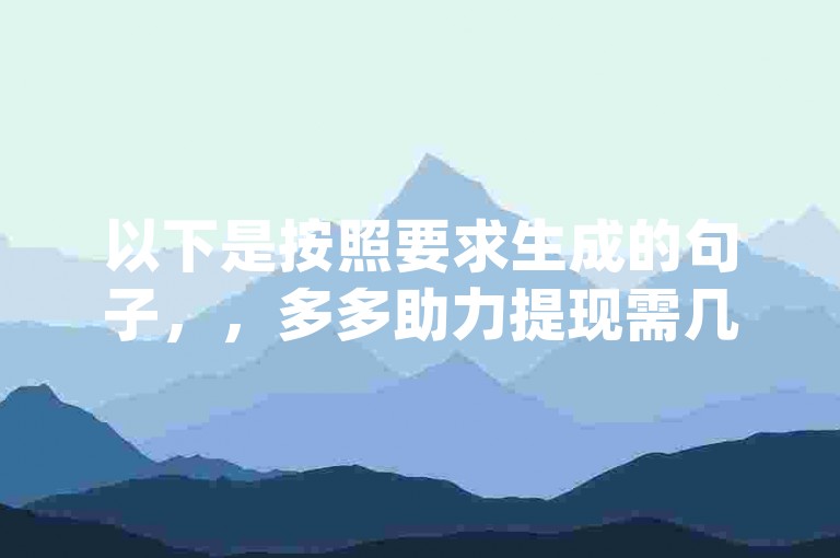 以下是按照要求生成的句子，，多多助力提现需几步pdd砍价。